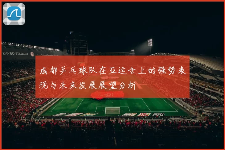 成都乒乓球队在亚运会上的强势表现与未来发展展望分析