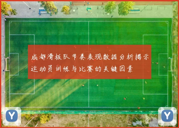 成都滑板队节奏表现数据分析揭示运动员训练与比赛的关键因素