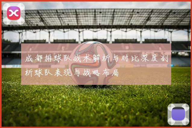 成都排球队战术解析与对比深度剖析球队表现与战略布局