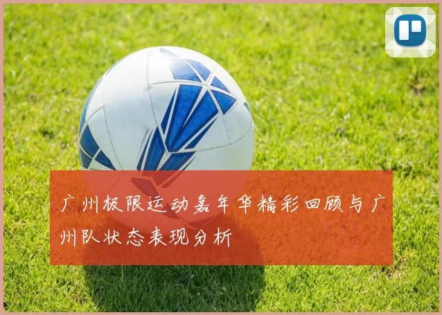 广州极限运动嘉年华精彩回顾与广州队状态表现分析