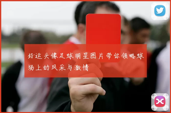 好运头像足球明星图片带你领略球场上的风采与激情