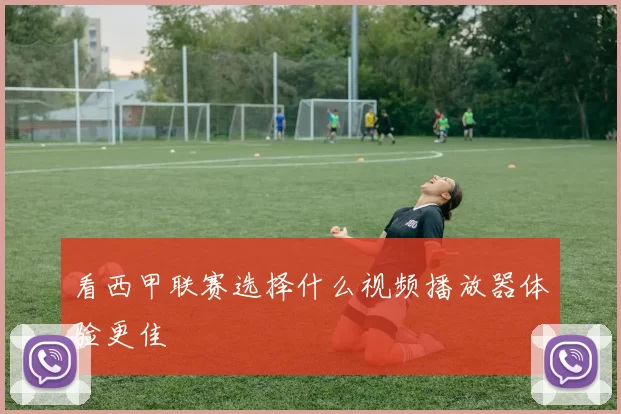 看西甲联赛选择什么视频播放器体验更佳