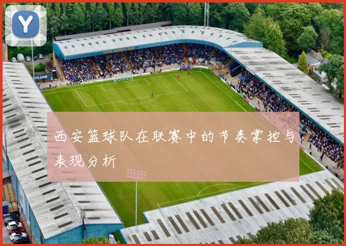 西安篮球队在联赛中的节奏掌控与表现分析