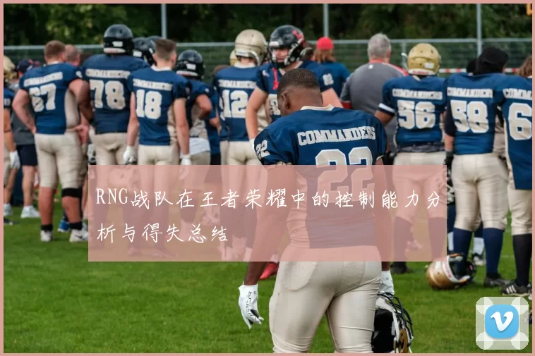 RNG战队在王者荣耀中的控制能力分析与得失总结