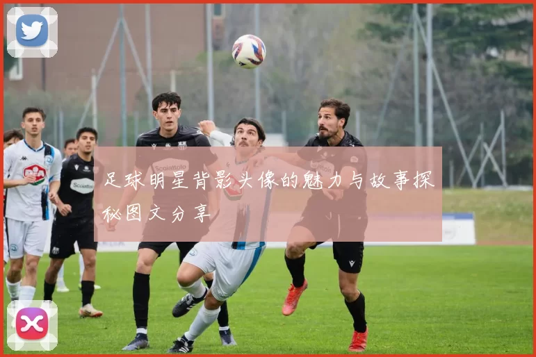 足球明星背影头像的魅力与故事探秘图文分享
