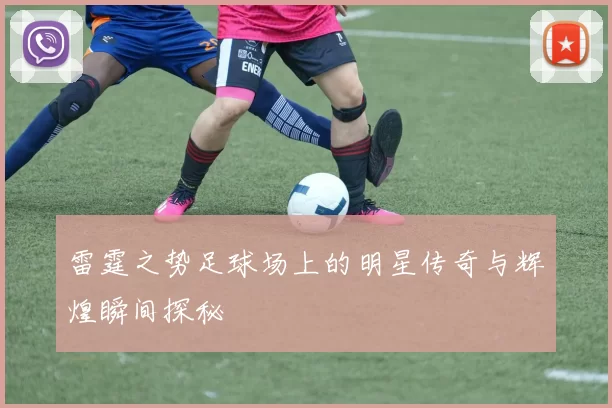 雷霆之势足球场上的明星传奇与辉煌瞬间探秘