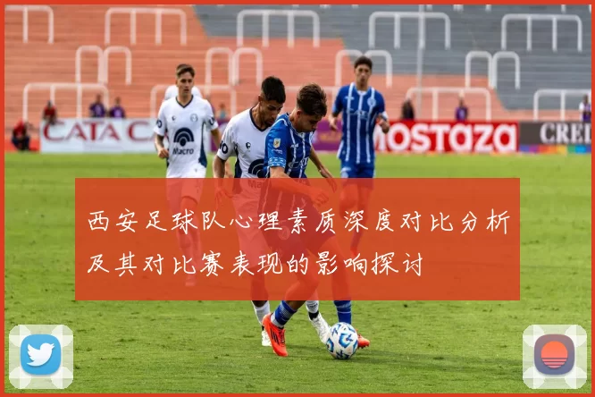 西安足球队心理素质深度对比分析及其对比赛表现的影响探讨