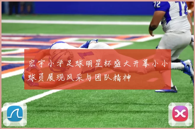 宏宇小学足球明星杯盛大开幕小小球员展现风采与团队精神