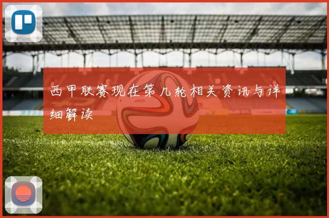 西甲联赛现在第几轮相关资讯与详细解读