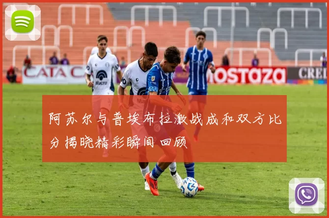 阿苏尔与普埃布拉激战成和双方比分揭晓精彩瞬间回顾