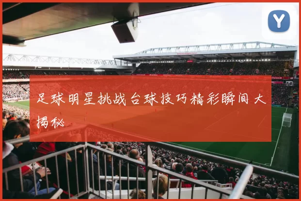 足球明星挑战台球技巧精彩瞬间大揭秘